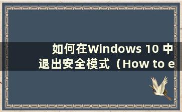 如何在Windows 10 中退出安全模式（How to exit safe mode in Windows 10）